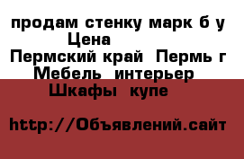 продам стенку марк б.у › Цена ­ 10 000 - Пермский край, Пермь г. Мебель, интерьер » Шкафы, купе   